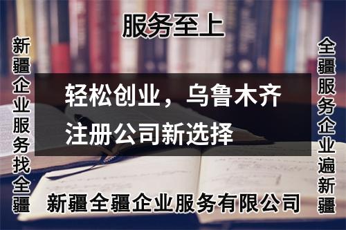 輕松創(chuàng)業(yè)，烏魯木齊注冊公司新選擇