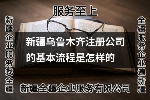 新疆烏魯木齊注冊公司的基本流程是怎樣的