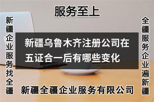 新疆烏魯木齊注冊公司在五證合一后有哪些變化