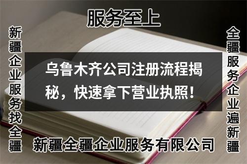 烏魯木齊公司注冊流程揭秘，快速拿下營業(yè)執(zhí)照！