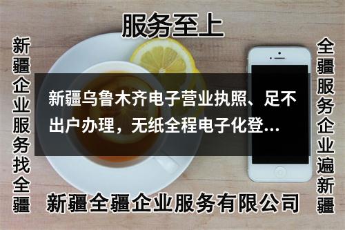 新疆烏魯木齊電子營業(yè)執(zhí)照、足不出戶辦理，無紙全程電子化登記