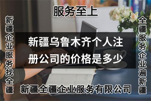 新疆烏魯木齊個人注冊公司的價格是多少