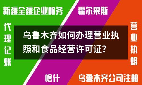 烏魯木齊如何辦理營業(yè)執(zhí)照和食品經(jīng)營許可證？