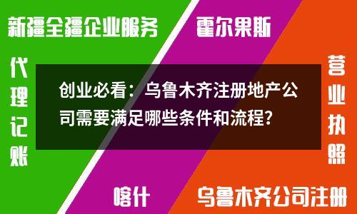 創(chuàng)業(yè)必看：烏魯木齊注冊(cè)地產(chǎn)公司需要滿足哪些條件和流程？