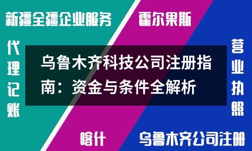 烏魯木齊科技公司注冊指南：資金與條件全解析