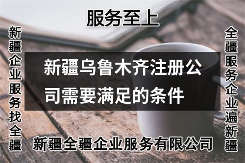 新疆烏魯木齊注冊公司需要滿足的條件