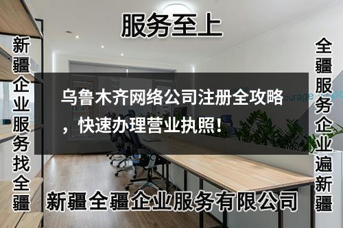 烏魯木齊網(wǎng)絡公司注冊全攻略，快速辦理營業(yè)執(zhí)照！