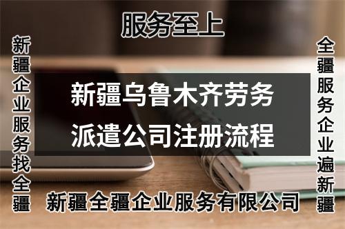 新疆烏魯木齊勞務(wù)派遣公司注冊流程
