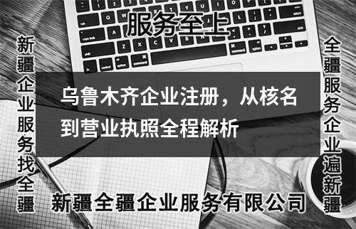 烏魯木齊企業(yè)注冊(cè)，從核名到營(yíng)業(yè)執(zhí)照全程解析