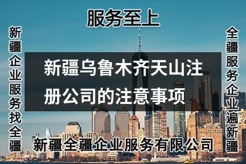 新疆烏魯木齊天山注冊(cè)公司的注意事項(xiàng)