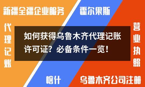 如何獲得烏魯木齊代理記賬許可證？必備條件一覽！