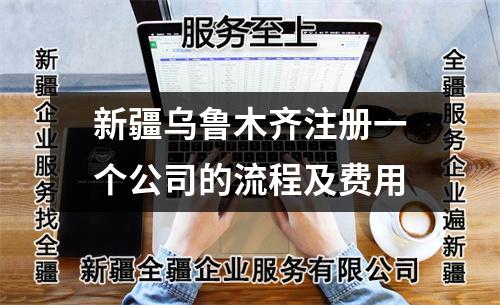 新疆烏魯木齊注冊(cè)一個(gè)公司的流程及費(fèi)用
