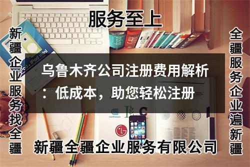烏魯木齊公司注冊(cè)費(fèi)用解析：低成本，助您輕松注冊(cè)