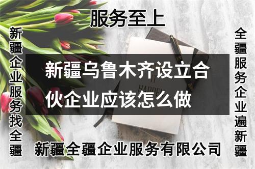 新疆烏魯木齊設(shè)立合伙企業(yè)應(yīng)該怎么做