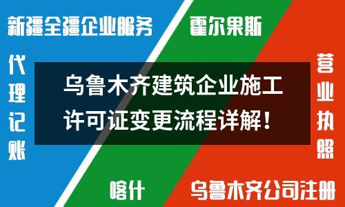 烏魯木齊建筑企業(yè)施工許可證變更流程詳解！