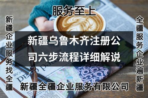 新疆烏魯木齊注冊(cè)公司六步流程詳細(xì)解說(shuō)