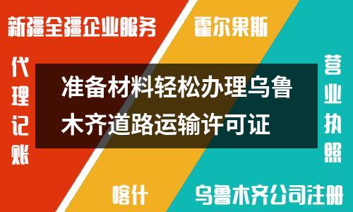 準(zhǔn)備材料輕松辦理烏魯木齊道路運(yùn)輸許可證