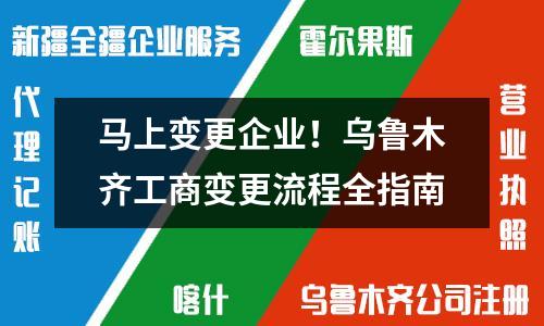 馬上變更企業(yè)!烏魯木齊工商變更流程全指南