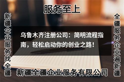 烏魯木齊注冊(cè)公司：簡(jiǎn)明流程指南，輕松啟動(dòng)你的創(chuàng)業(yè)之路！