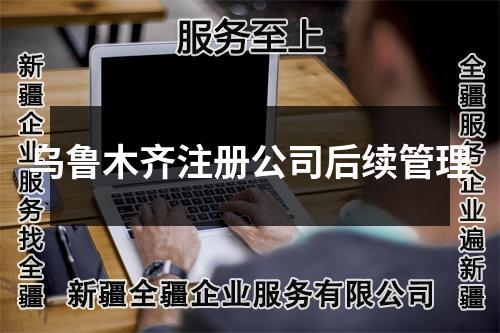 烏魯木齊注冊公司后續(xù)管理