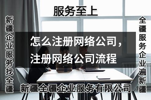 烏魯木齊怎么注冊網(wǎng)絡(luò)公司，注冊網(wǎng)絡(luò)公司流程