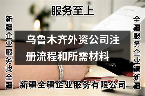 烏魯木齊外資公司注冊流程和所需材料