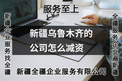 新疆烏魯木齊的公司怎么減資