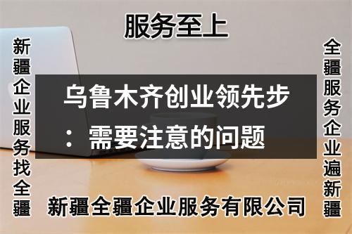 烏魯木齊創(chuàng)業(yè)領(lǐng)先步：需要注意的問(wèn)題