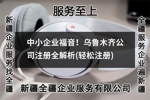 中小企業(yè)福音！烏魯木齊公司注冊全解析(輕松注冊)
