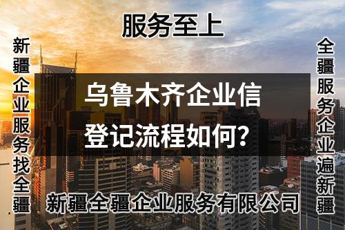 烏魯木齊企業(yè)信登記流程如何？