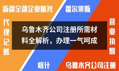 烏魯木齊公司注冊所需材料全解析，辦理一氣呵成