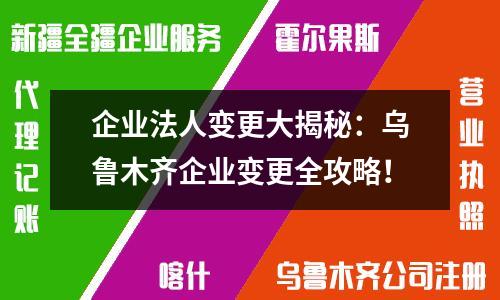 企業(yè)法人變更大揭秘：烏魯木齊企業(yè)變更全攻略！