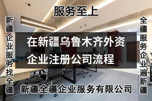 在新疆烏魯木齊外資企業(yè)注冊公司流程