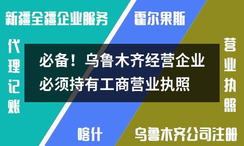 必備！烏魯木齊經(jīng)營企業(yè)必須持有工商營業(yè)執(zhí)照