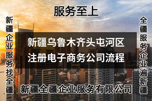 新疆烏魯木齊頭屯河區(qū)注冊電子商務(wù)公司流程