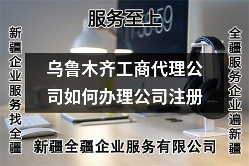 烏魯木齊工商代理公司如何辦理公司注冊