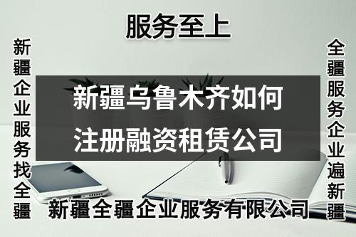 新疆烏魯木齊如何注冊融資租賃公司