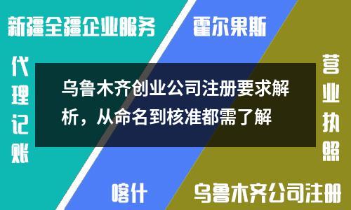 烏魯木齊創(chuàng)業(yè)公司注冊(cè)要求解析，從命名到核準(zhǔn)都需了解