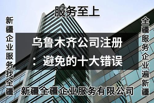 烏魯木齊公司注冊(cè):避免的十大錯(cuò)誤