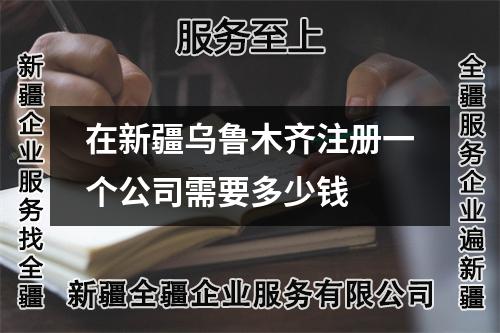 在新疆烏魯木齊注冊一個(gè)公司需要多少錢