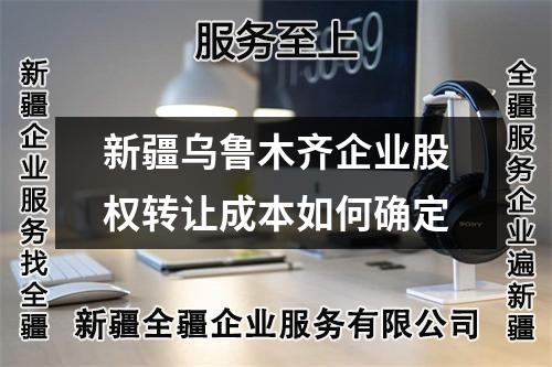新疆烏魯木齊企業(yè)股權(quán)轉(zhuǎn)讓成本如何確定