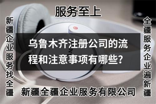 烏魯木齊注冊(cè)公司的流程和注意事項(xiàng)有哪些?