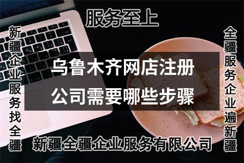烏魯木齊網(wǎng)店注冊公司需要哪些步驟