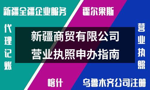 新疆商貿(mào)有限公司營業(yè)執(zhí)照申辦指南
