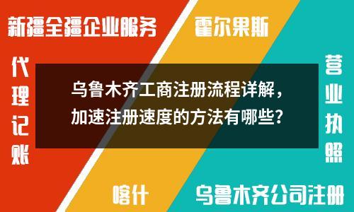 烏魯木齊工商注冊流程詳解，加速注冊速度的方法有哪些？