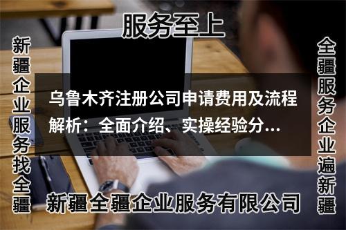 烏魯木齊注冊(cè)公司申請(qǐng)費(fèi)用及流程解析：全面介紹、實(shí)操經(jīng)驗(yàn)分享