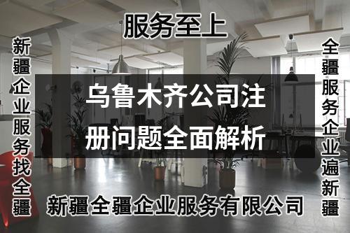 烏魯木齊公司注冊問題全面解析