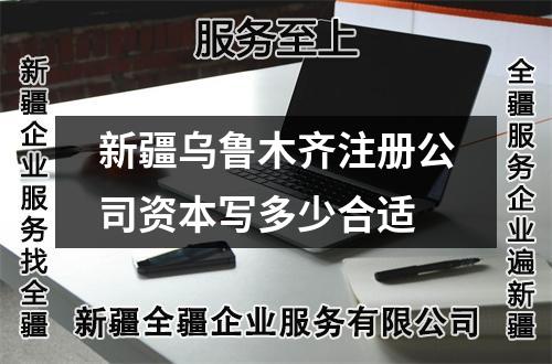 新疆烏魯木齊注冊(cè)公司資本寫多少合適
