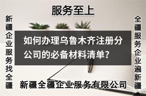 如何辦理烏魯木齊注冊(cè)分公司的必備材料清單？