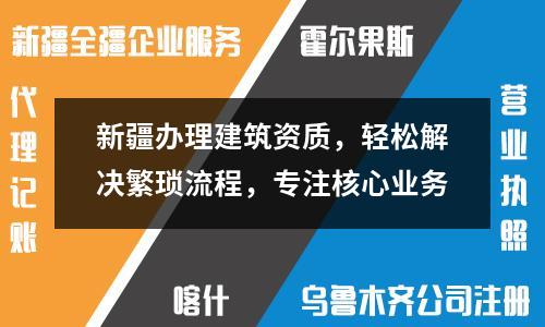 新疆辦理建筑資質(zhì)，輕松解決繁瑣流程，專注核心業(yè)務(wù)
